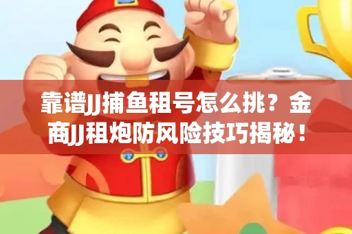 靠谱JJ捕鱼租号怎么挑？金商JJ租炮防风险技巧揭秘！