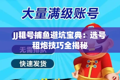 JJ租号捕鱼避坑宝典：选号租炮技巧全揭秘