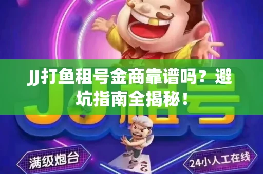 JJ打鱼租号金商靠谱吗？避坑指南全揭秘！