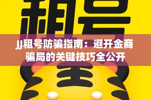 JJ租号防骗指南：避开金商骗局的关键技巧全公开